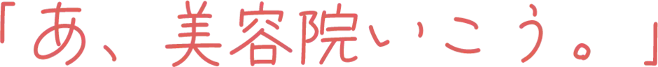 「あ、美容院いこう。」