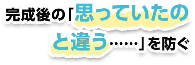 完成後の「思っていたのと違う……」を防ぐ