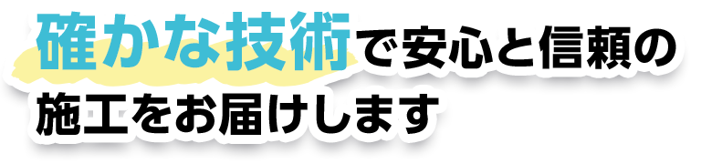 確かな技術で安心と信頼の施工をお届けします